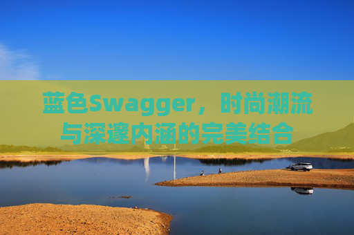 蓝色Swagger，时尚潮流与深邃内涵的完美结合